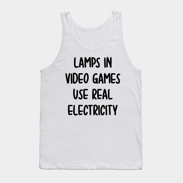 lamps in video games use real electricity Tank Top by Rich kid